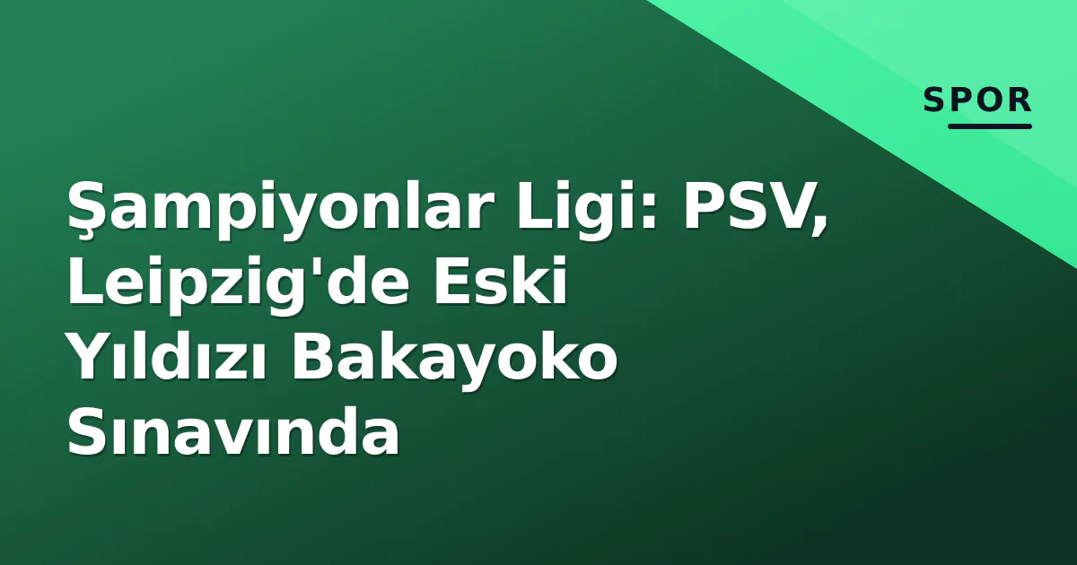 Şampiyonlar Ligi: PSV, Leipzig'de Eski Yıldızı Bakayoko Sınavında Şampiyonlar Ligi: PSV, Leipzig'de Eski Yıldızı Bakayoko Sınavında
