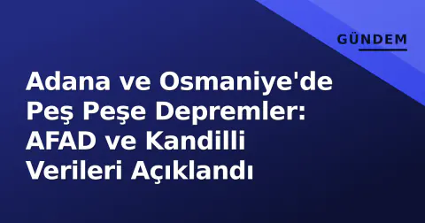 Adana ve Osmaniye'de Peş Peşe Depremler: AFAD ve Kandilli Verileri Açıklandı