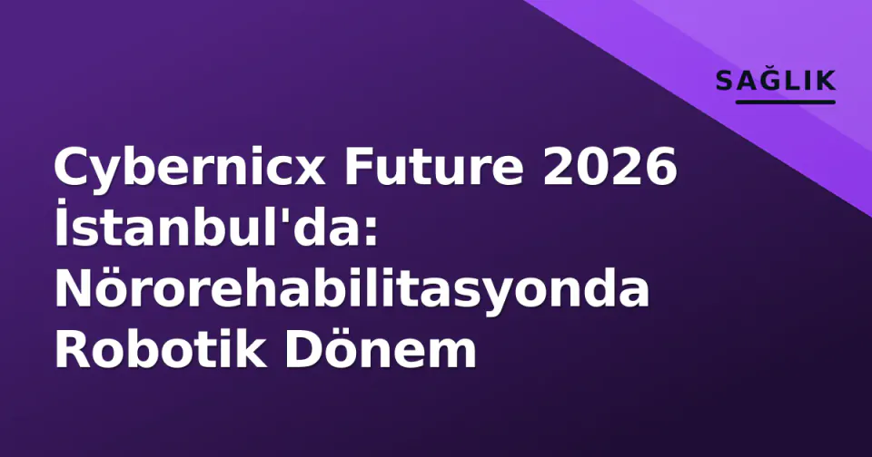 Cybernicx Future 2026 İstanbul'da: Nörorehabilitasyonda Robotik Dönem görseli