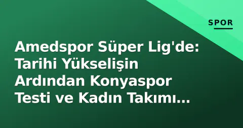 Amedspor Süper Lig'de: Tarihi Yükselişin Ardından Konyaspor Testi ve Kadın Takımı Durumu