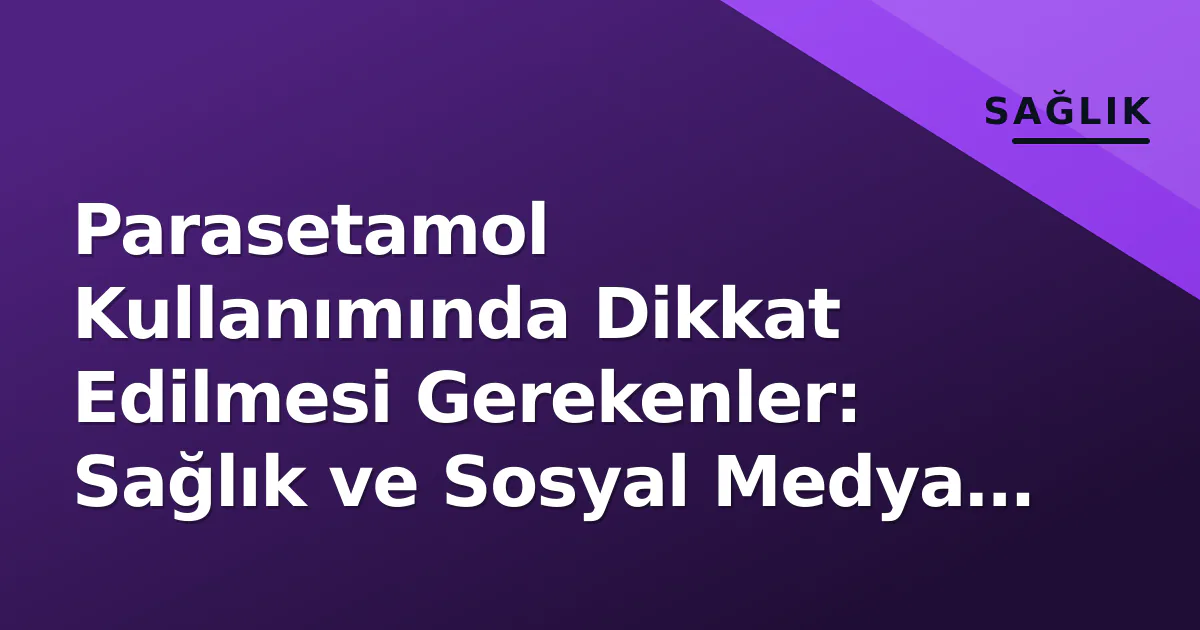 Parasetamol Kullanımında Dikkat Edilmesi Gerekenler: Sağlık ve Sosyal Medya Riskleri Parasetamol Kullanımında Dikkat Edilmesi Gerekenler: Sağlık ve Sosyal Medya Riskleri