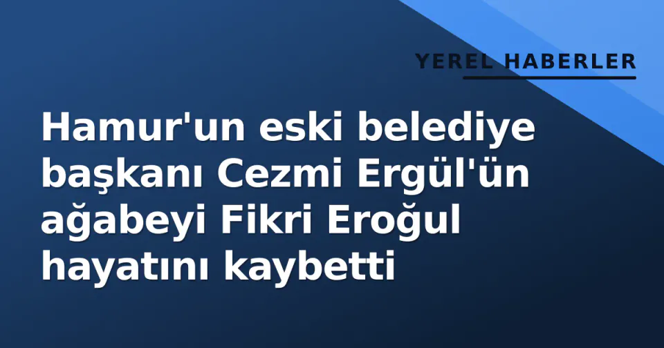 Hamur'un eski belediye başkanı Cezmi Ergül'ün ağabeyi Fikri Eroğul hayatını kaybetti görseli