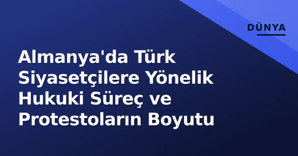Almanya'da Türk Siyasetçilere Yönelik Hukuki Süreç ve Protestoların Boyutu görseli