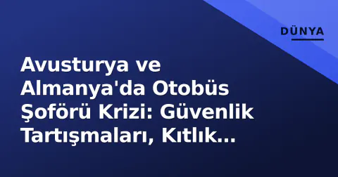 Avusturya ve Almanya'da Otobüs Şoförü Krizi: Güvenlik Tartışmaları, Kıtlık ve Maaş Mücadelesi Sonbaharı Tetikliyor