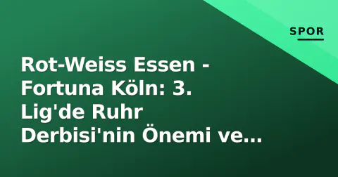 Rot-Weiss Essen - Fortuna Köln: 3. Lig'de Ruhr Derbisi'nin Önemi ve Taktiksel Anahtarlar