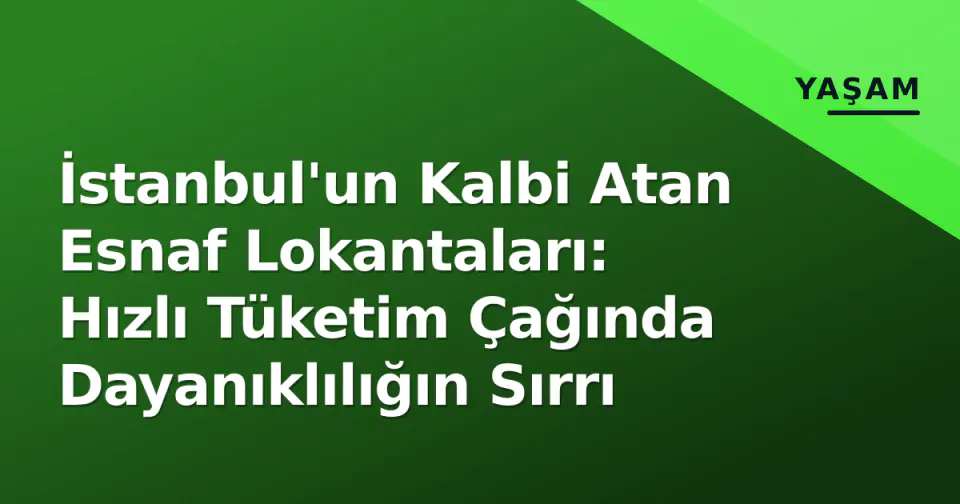 İstanbul'un Kalbi Atan Esnaf Lokantaları: Hızlı Tüketim Çağında Dayanıklılığın Sırrı görseli