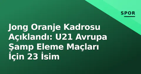 Jong Oranje Kadrosu Açıklandı: U21 Avrupa Şamp Eleme Maçları İçin 23 İsim