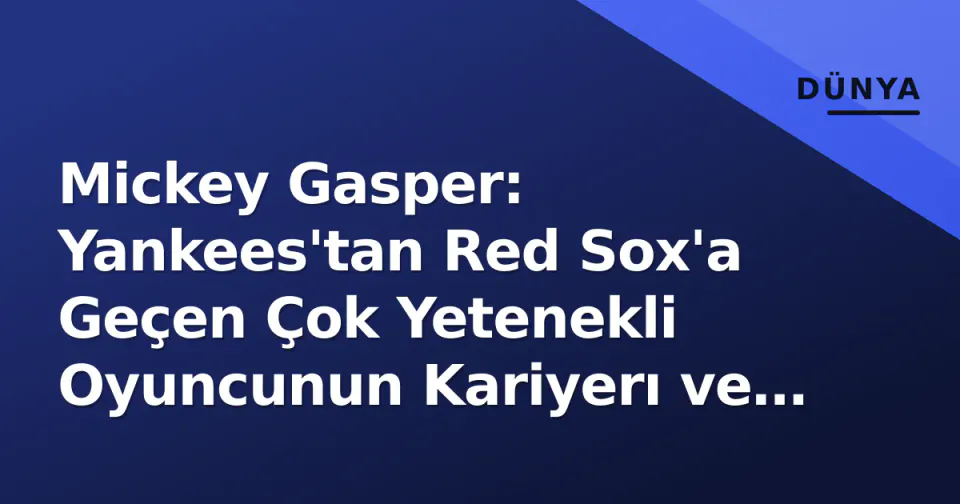 Mickey Gasper: Yankees'tan Red Sox'a Geçen Çok Yetenekli Oyuncunun Kariyerı ve Mevcut Durumu görseli