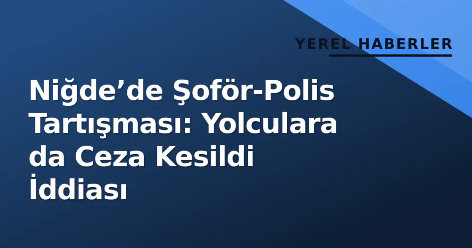 Niğde’de Şoför-Polis Tartışması: Yolculara da Ceza Kesildi İddiası görseli