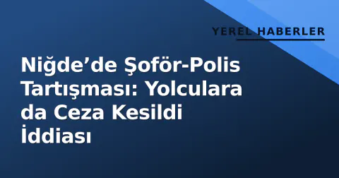 Niğde’de Şoför-Polis Tartışması: Yolculara da Ceza Kesildi İddiası