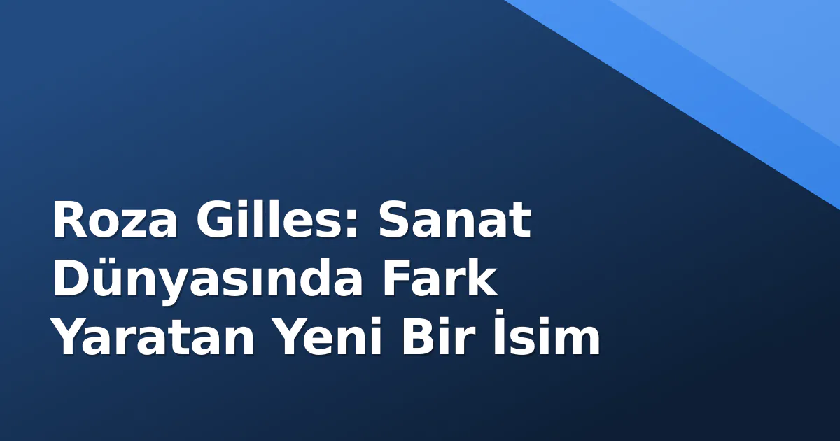 Roza Gilles: Sanat Dünyasında Fark Yaratan Yeni Bir İsim Roza Gilles: Sanat Dünyasında Fark Yaratan Yeni Bir İsim