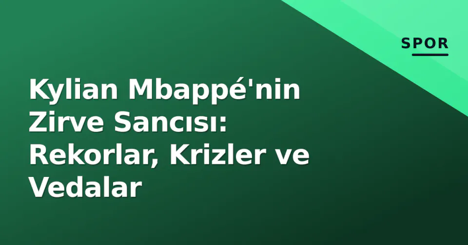 Kylian Mbappé'nin Zirve Sancısı: Rekorlar, Krizler ve Vedalar görseli
