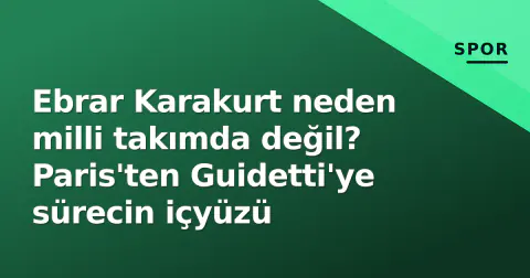 Ebrar Karakurt neden milli takımda değil? Paris'ten Guidetti'ye sürecin içyüzü