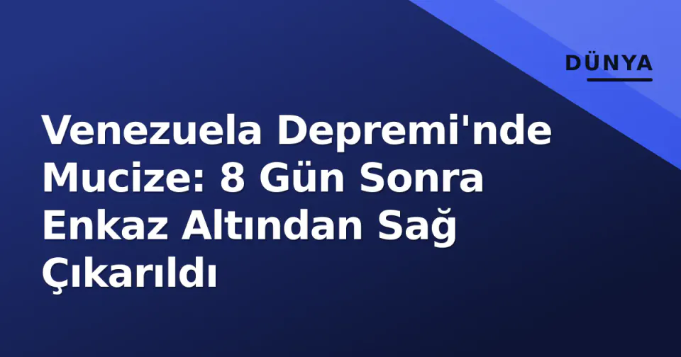 Venezuela Depremi'nde Mucize: 8 Gün Sonra Enkaz Altından Sağ Çıkarıldı görseli