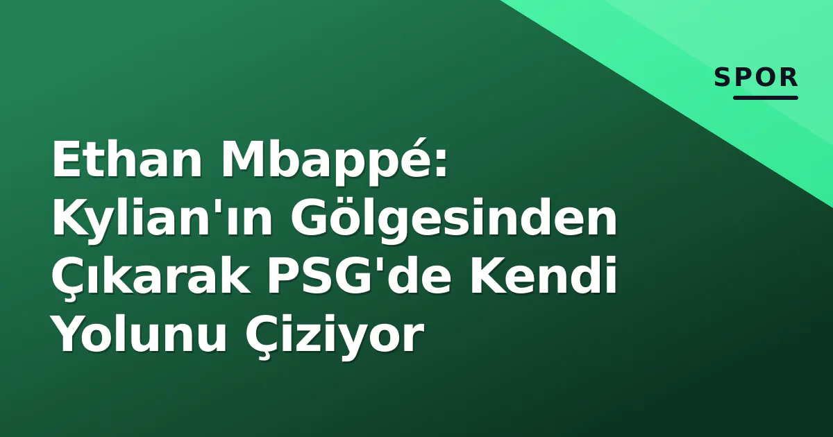 Ethan Mbappé: Kylian'ın Gölgesinden Çıkarak PSG'de Kendi Yolunu Çiziyor Ethan Mbappé: Kylian'ın Gölgesinden Çıkarak PSG'de Kendi Yolunu Çiziyor