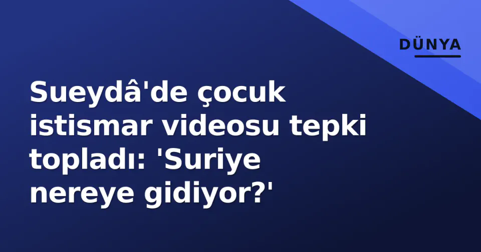 Sueydâ'de çocuk istismar videosu tepki topladı: 'Suriye nereye gidiyor?' görseli