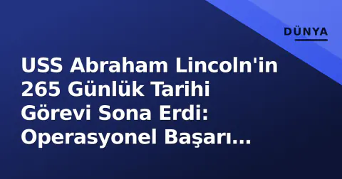 USS Abraham Lincoln'in 265 Günlük Tarihi Görevi Sona Erdi: Operasyonel Başarı İddiaları ile Ruh Sağlığı Krizi Arasındaki İnce Çizgi