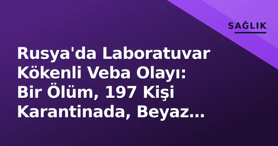 Rusya'da Laboratuvar Kökenli Veba Olayı: Bir Ölüm, 197 Kişi Karantinada, Beyaz Saray İzliyor görseli