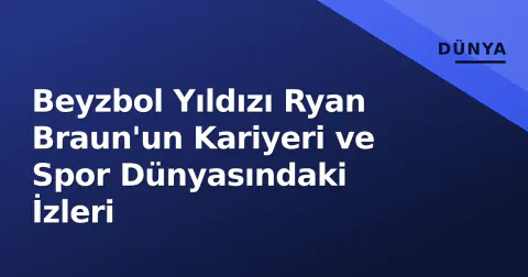 Beyzbol Yıldızı Ryan Braun'un Kariyeri ve Spor Dünyasındaki İzleri