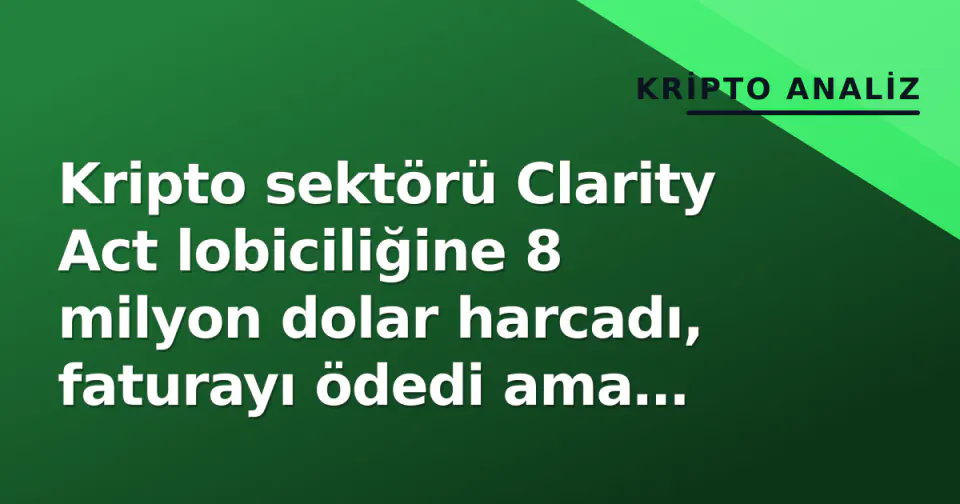 Kripto sektörü Clarity Act lobiciliğine 8 milyon dolar harcadı, faturayı ödedi ama kanun çıkmazda kaldı görseli