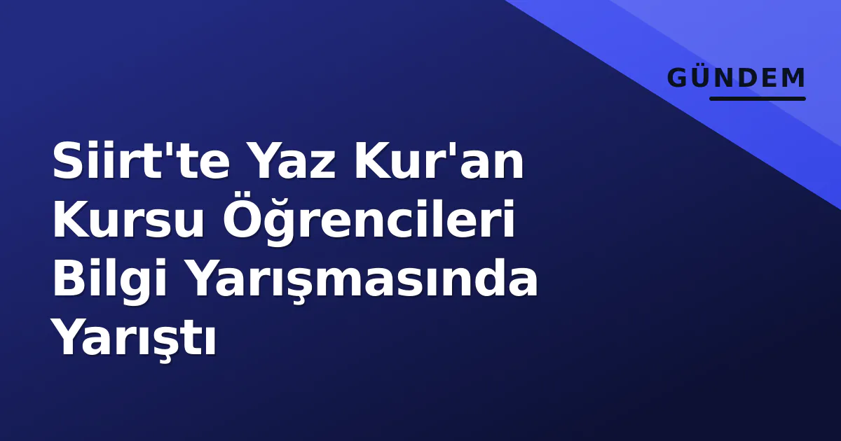 Siirt'te Yaz Kur'an Kursu Öğrencileri Bilgi Yarışmasında Yarıştı Siirt'te Yaz Kur'an Kursu Öğrencileri Bilgi Yarışmasında Yarıştı