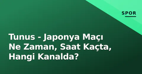 Tunus - Japonya Maçı Ne Zaman, Saat Kaçta, Hangi Kanalda?