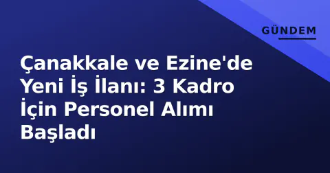 Çanakkale ve Ezine'de Yeni İş İlanı: 3 Kadro İçin Personel Alımı Başladı