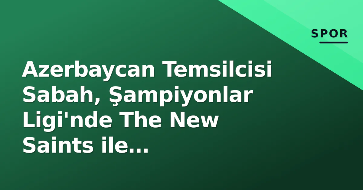 Azerbaycan Temsilcisi Sabah, Şampiyonlar Ligi'nde The New Saints ile Karşılaşıyor Azerbaycan Temsilcisi Sabah, Şampiyonlar Ligi'nde The New Saints ile Karşılaşıyor