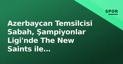 Azerbaycan Temsilcisi Sabah, Şampiyonlar Ligi'nde The New Saints ile Karşılaşıyor