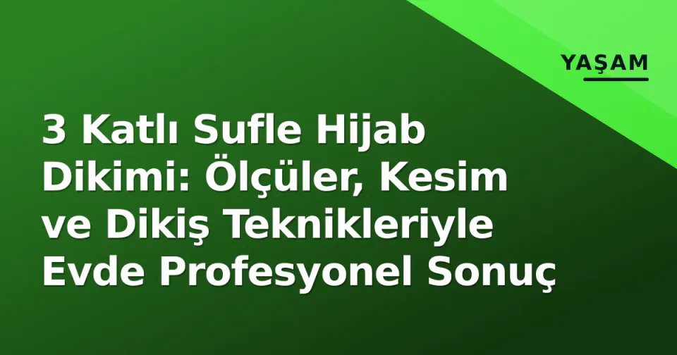 3 Katlı Sufle Hijab Dikimi: Ölçüler, Kesim ve Dikiş Teknikleriyle Evde Profesyonel Sonuç görseli