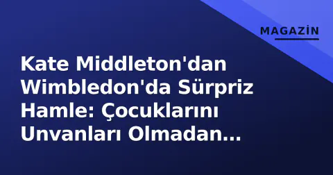 Kate Middleton'dan Wimbledon'da Sürpriz Hamle: Çocuklarını Unvanları Olmadan Tanıttı