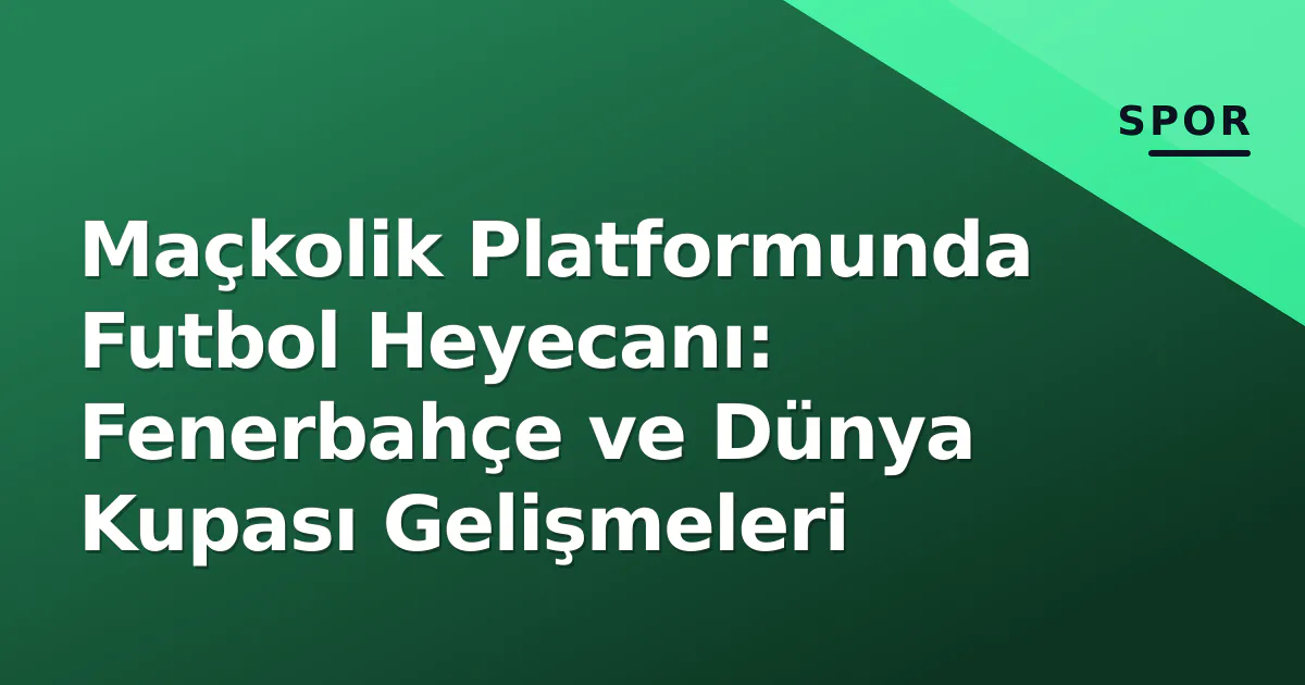 Maçkolik Platformunda Futbol Heyecanı: Fenerbahçe ve Dünya Kupası Gelişmeleri Maçkolik Platformunda Futbol Heyecanı: Fenerbahçe ve Dünya Kupası Gelişmeleri