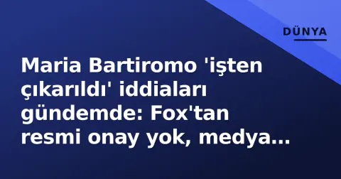 Maria Bartiromo 'işten çıkarıldı' iddiaları gündemde: Fox'tan resmi onay yok, medya dünyasında spekülasyonlar