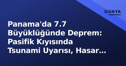 Panama'da 7.7 Büyüklüğünde Deprem: Pasifik Kıyısında Tsunami Uyarısı, Hasar Taramaları Başladı