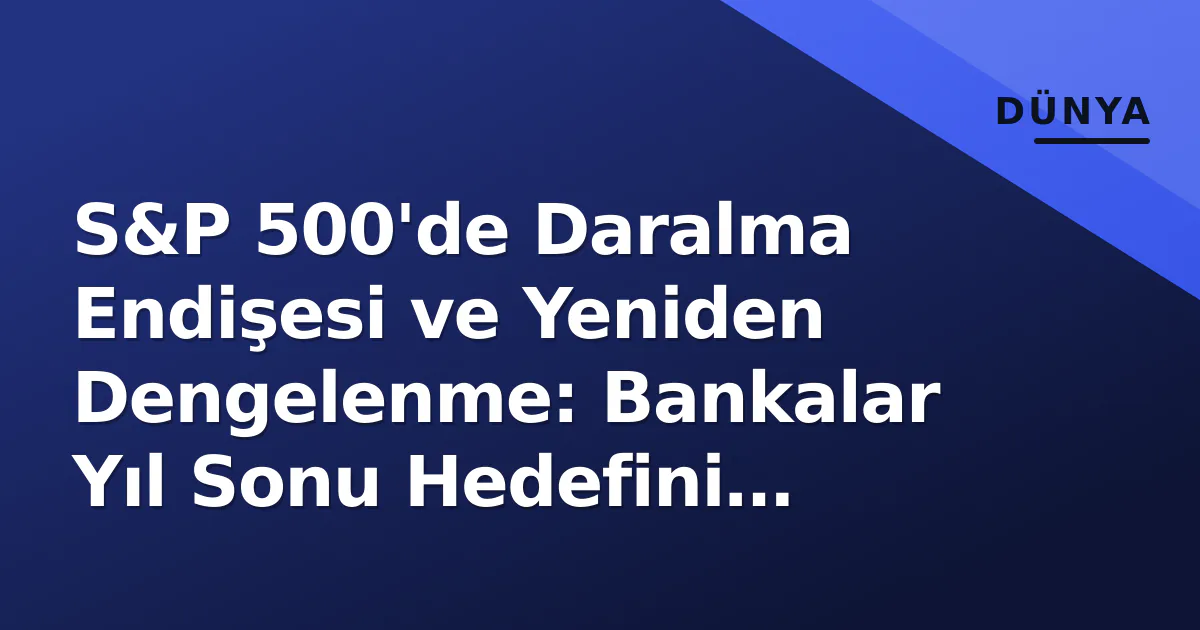 S&P 500'de Daralma Endişesi ve Yeniden Dengelenme: Bankalar Yıl Sonu Hedefini Yükseltti S&P 500'de Daralma Endişesi ve Yeniden Dengelenme: Bankalar Yıl Sonu Hedefini Yükseltti