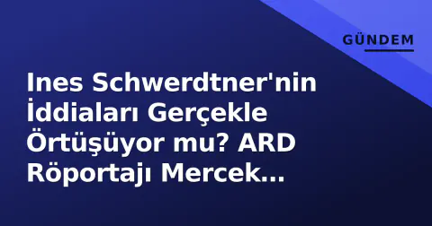 Ines Schwerdtner'nin İddiaları Gerçekle Örtüşüyor mu? ARD Röportajı Mercek Altında