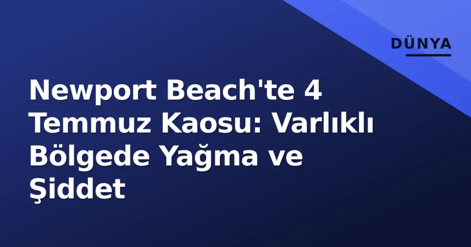 Newport Beach'te 4 Temmuz Kaosu: Varlıklı Bölgede Yağma ve Şiddet görseli