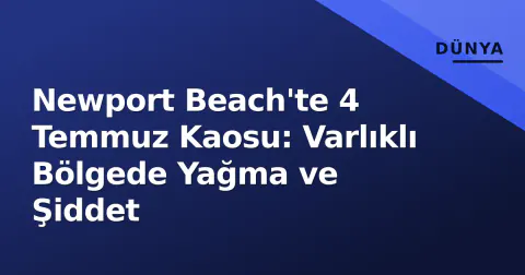 Newport Beach'te 4 Temmuz Kaosu: Varlıklı Bölgede Yağma ve Şiddet