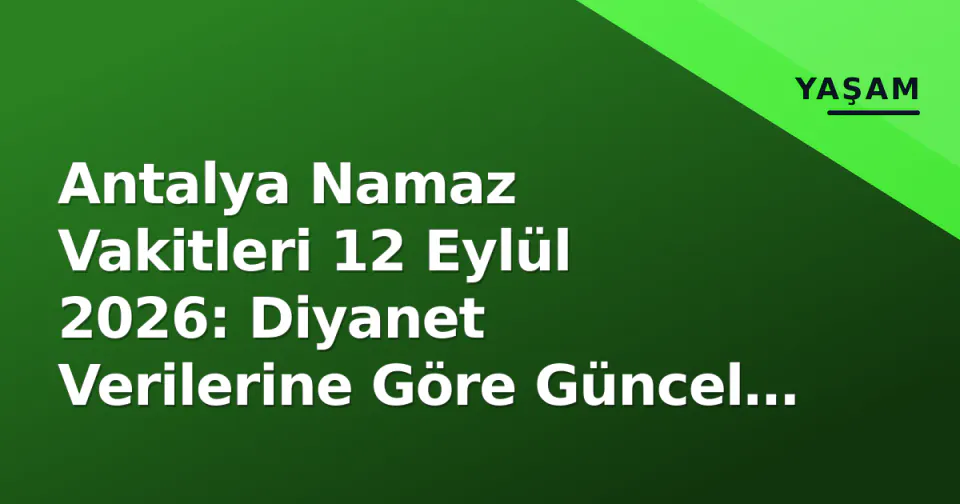 Antalya Namaz Vakitleri 12 Eylül 2026: Diyanet Verilerine Göre Güncel Saatler ve İlçe Farkları görseli