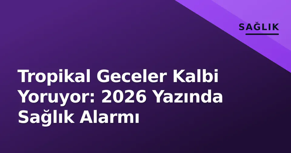Tropikal Geceler Kalbi Yoruyor: 2026 Yazında Sağlık Alarmı görseli