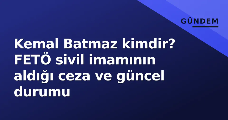 Kemal Batmaz kimdir? FETÖ sivil imamının aldığı ceza ve güncel durumu görseli