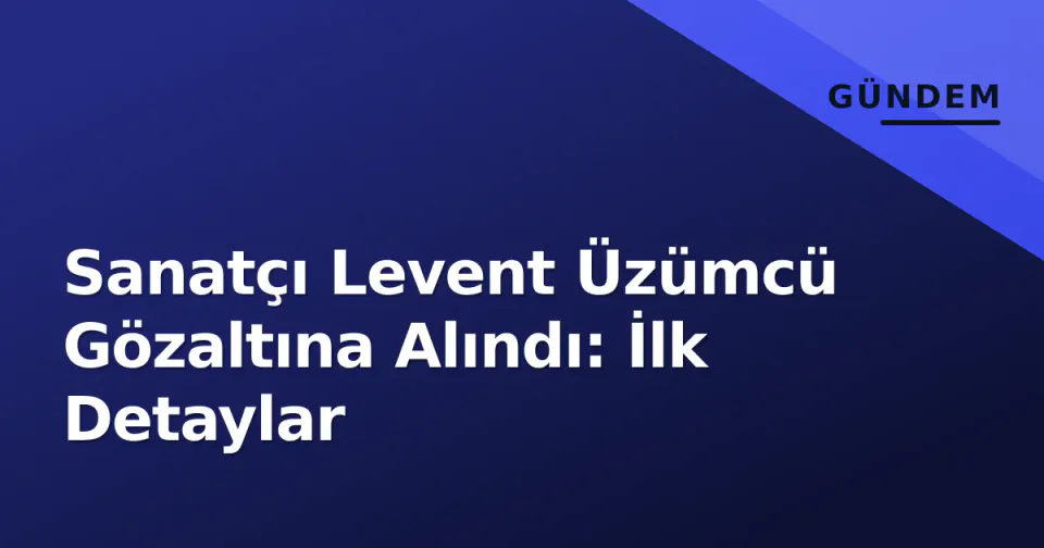 Sanatçı Levent Üzümcü Gözaltına Alındı: İlk Detaylar görseli
