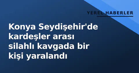 Konya Seydişehir'de kardeşler arası silahlı kavgada bir kişi yaralandı