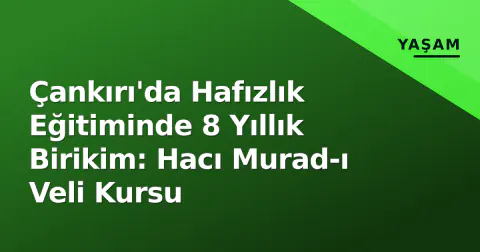 Çankırı'da Hafızlık Eğitiminde 8 Yıllık Birikim: Hacı Murad-ı Veli Kursu