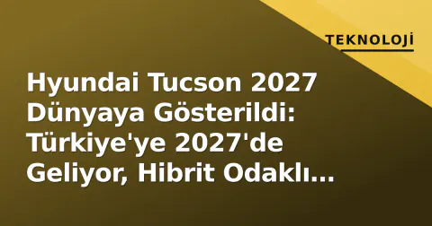 Hyundai Tucson 2027 Dünyaya Gösterildi: Türkiye'ye 2027'de Geliyor, Hibrit Odaklı Yeni Nesil