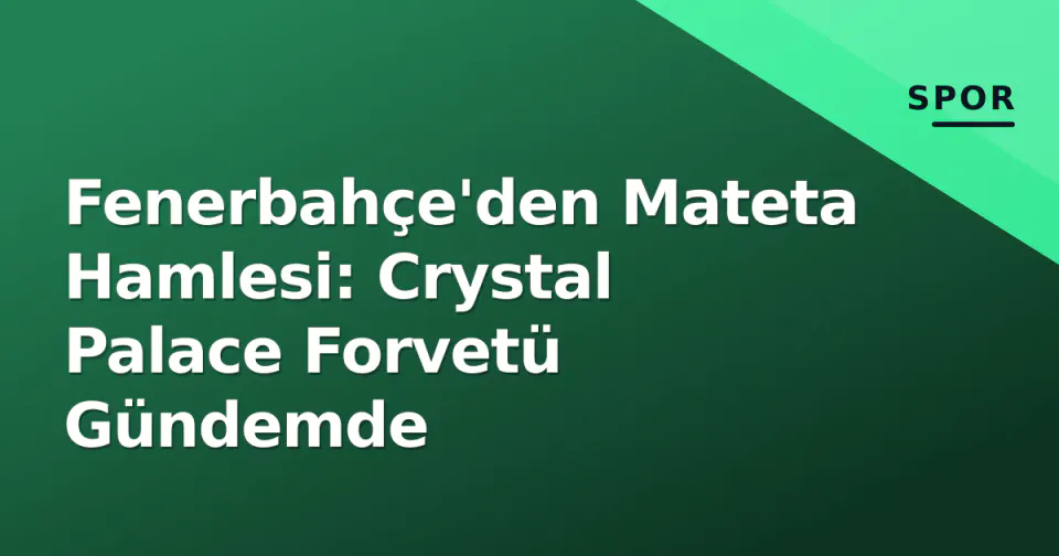 Fenerbahçe'den Mateta Hamlesi: Crystal Palace Forvetü Gündemde görseli