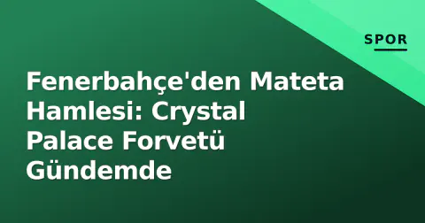 Fenerbahçe'den Mateta Hamlesi: Crystal Palace Forvetü Gündemde