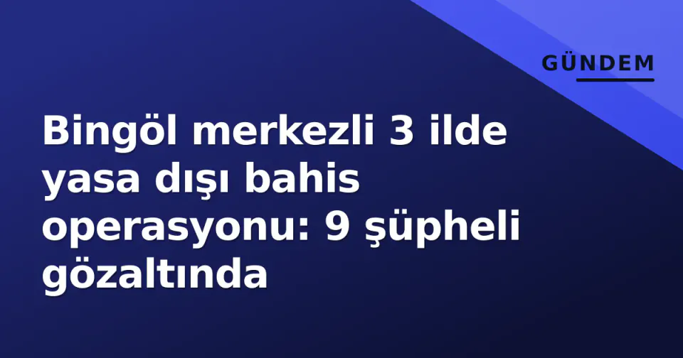 Bingöl merkezli 3 ilde yasa dışı bahis operasyonu: 9 şüpheli gözaltında görseli