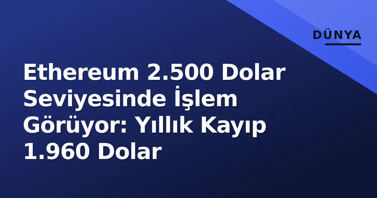 Ethereum 2.500 Dolar Seviyesinde İşlem Görüyor: Yıllık Kayıp 1.960 Dolar Ethereum 2.500 Dolar Seviyesinde İşlem Görüyor: Yıllık Kayıp 1.960 Dolar