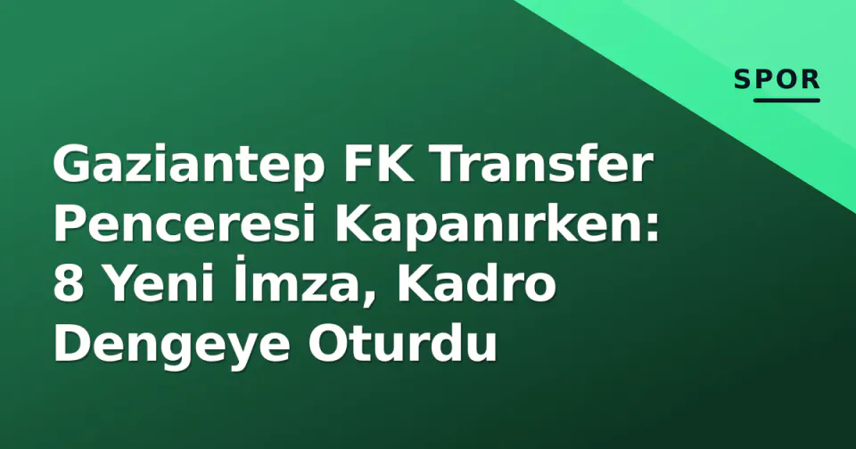 Gaziantep FK Transfer Penceresi Kapanırken: 8 Yeni İmza, Kadro Dengeye Oturdu görseli